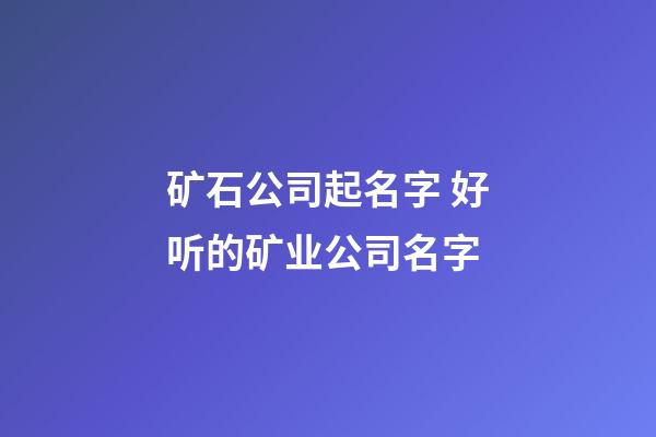 矿石公司起名字 好听的矿业公司名字-第1张-公司起名-玄机派